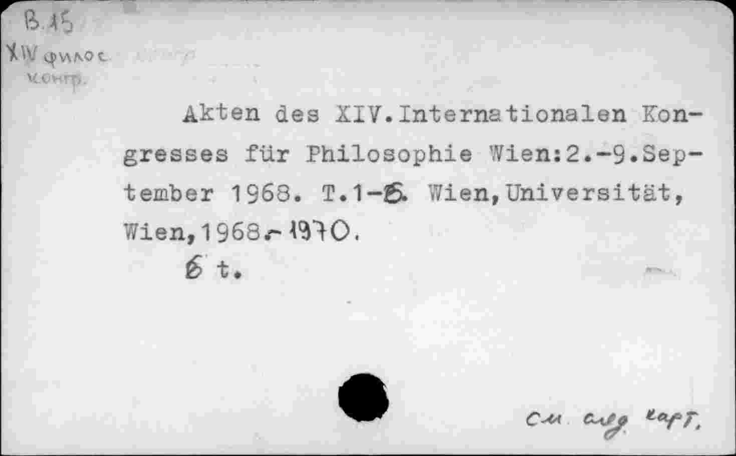 ﻿X.W ц> \лло с.
конго.
Akten des XIV.Internationalen Kongresses für Philosophie Wien:2.-9.September 1968. T.1-6. Wien,Universität, Wien, 1968r- WO.
£ t.